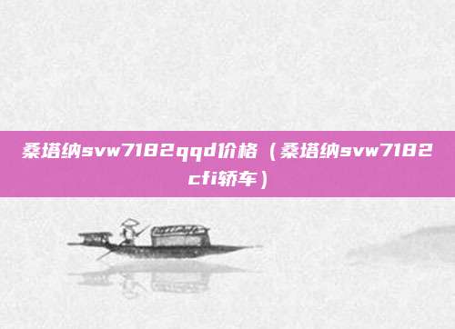 桑塔纳svw7182qqd价格(桑塔纳svw7182cfi轿车)