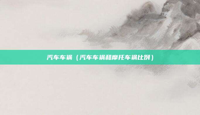 汽车车祸(汽车车祸和摩托车祸比例)