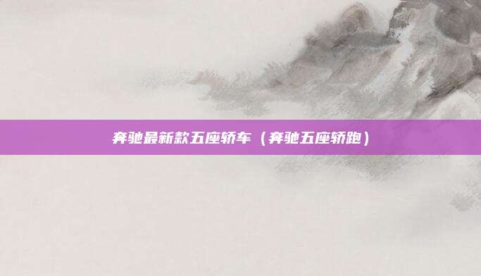 奔驰最新款五座轿车(奔驰五座轿跑)