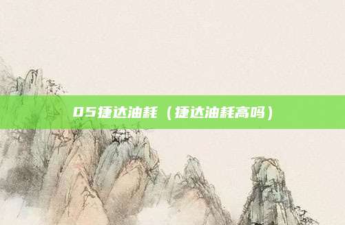 05捷达油耗（捷达油耗高吗）