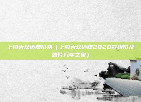 上海大众迈腾价格（上海大众迈腾2020款报价及图片汽车之家）