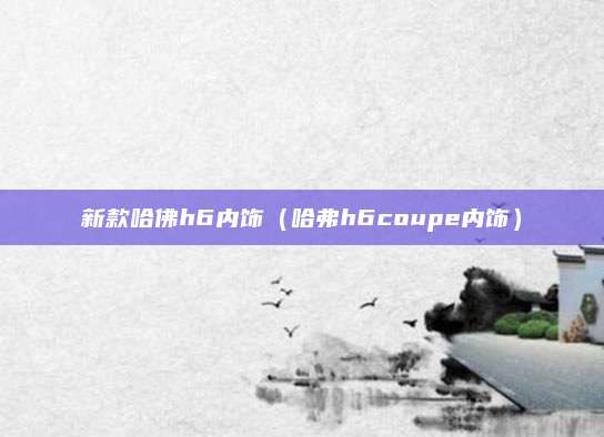 新款哈佛h6内饰(哈弗h6coupe内饰)