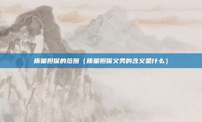 质量担保的范围(质量担保义务的含义是什么)