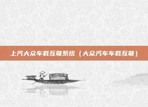 上汽大众车载互联系统(大众汽车车载互联)