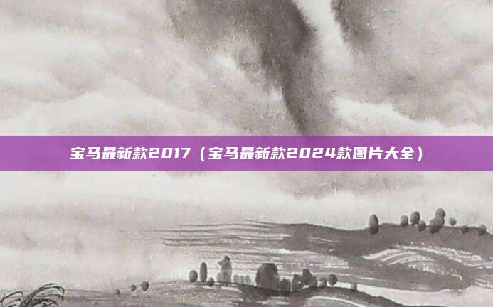 宝马最新款2017(宝马最新款2024款图片大全)
