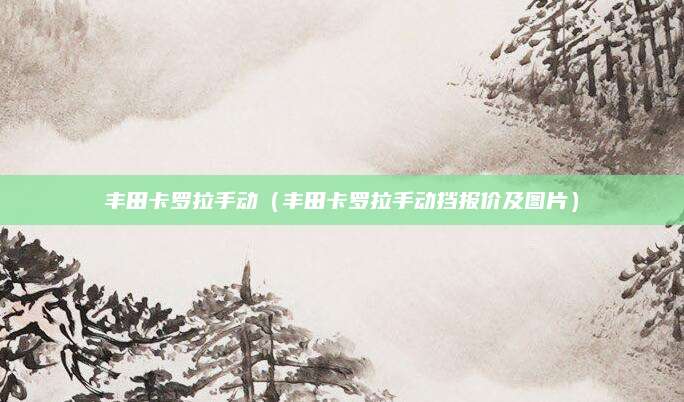 丰田卡罗拉手动(丰田卡罗拉手动挡报价及图片)