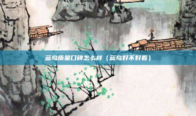 蓝鸟质量口碑怎么样(蓝鸟好不好看)