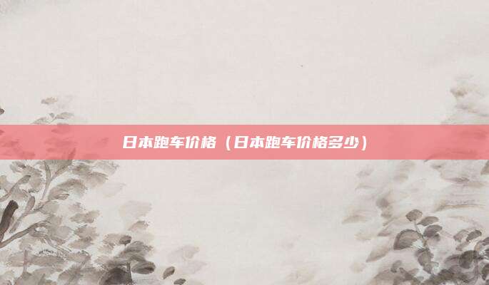 日本跑车价格(日本跑车价格多少)