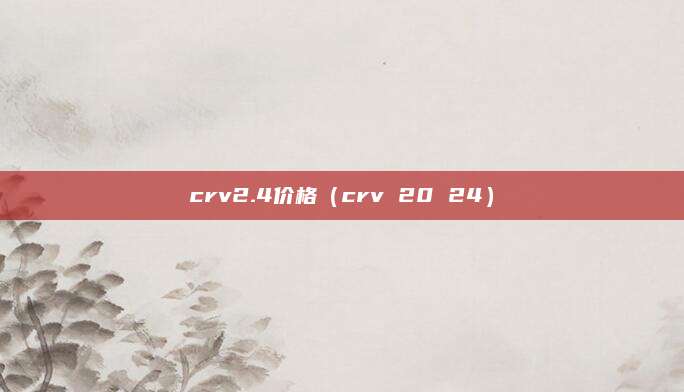 crv2.4价格(crv 20 24)