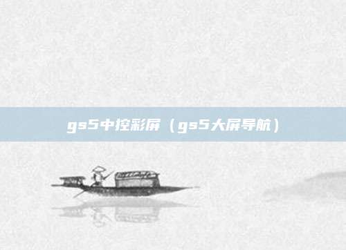gs5中控彩屏(gs5大屏导航)