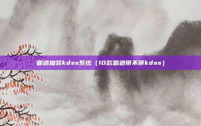 霸道加装kdss系统（10款霸道带不带kdss）
