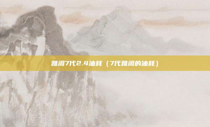 雅阁7代2.4油耗(7代雅阁的油耗)