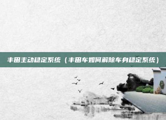 丰田主动稳定系统(丰田车如何解除车身稳定系统)