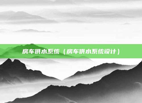 房车供水系统(房车供水系统设计)