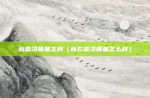 新雷凌质量怎样(新款雷凌质量怎么样)