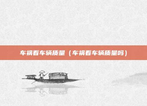 车祸看车辆质量(车祸看车辆质量吗)
