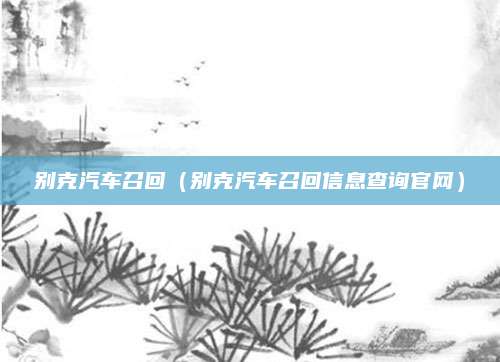 别克汽车召回(别克汽车召回信息查询官网)