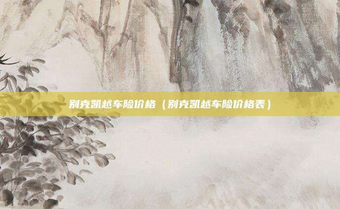 别克凯越车险价格(别克凯越车险价格表)