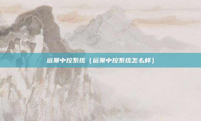 远景中控系统(远景中控系统怎么样)