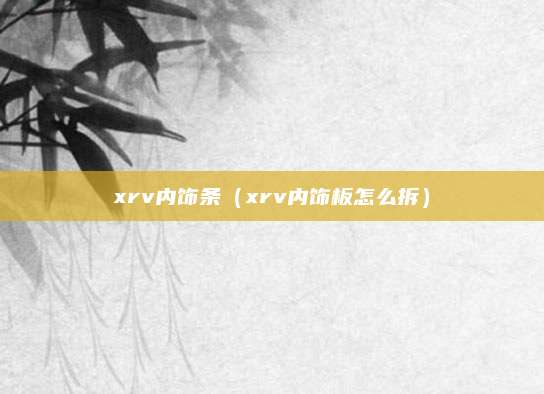 xrv内饰条(xrv内饰板怎么拆)