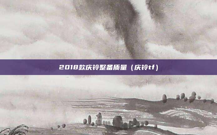 2018款庆铃整备质量(庆铃tf)