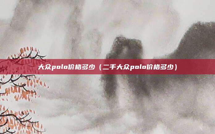 大众polo价格多少(二手大众polo价格多少)