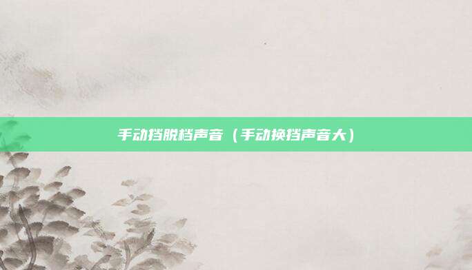 手动挡脱档声音（手动换挡声音大）