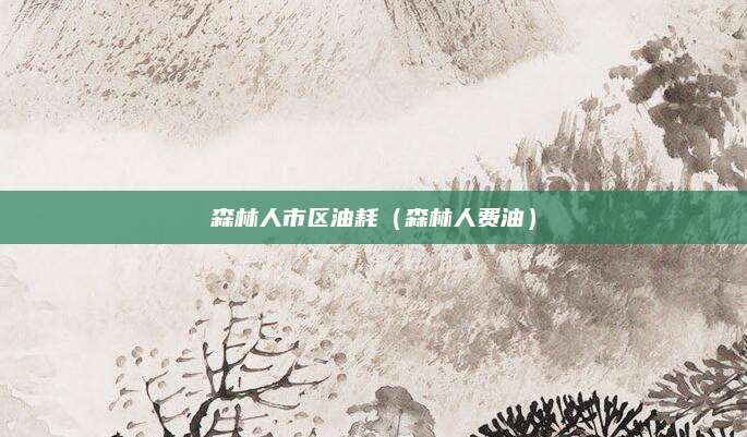 森林人市区油耗（森林人费油）