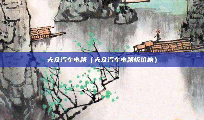 大众汽车电路(大众汽车电路板价格)