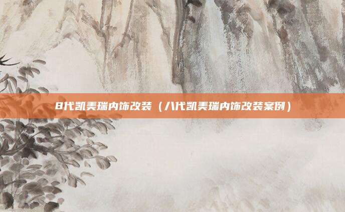 8代凯美瑞内饰改装(八代凯美瑞内饰改装案例)