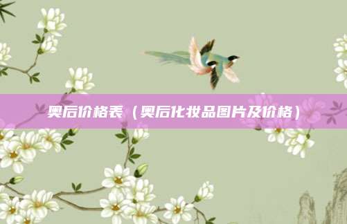 奥后价格表（奥后化妆品图片及价格）