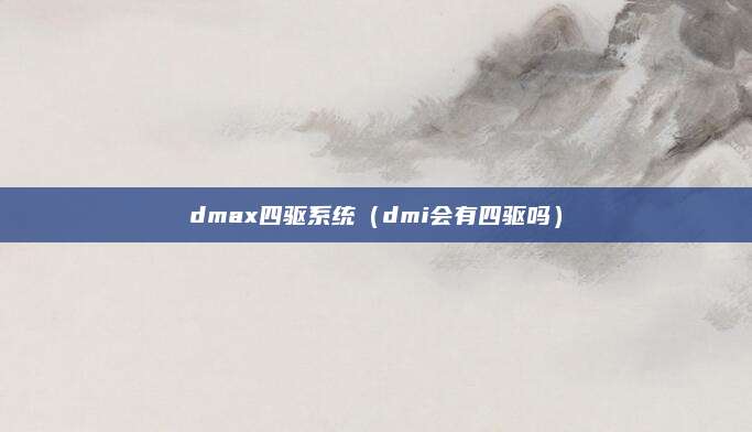 dmax四驱系统（dmi会有四驱吗）