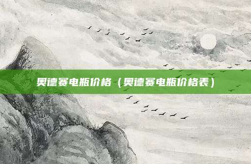 奥德赛电瓶价格(奥德赛电瓶价格表)