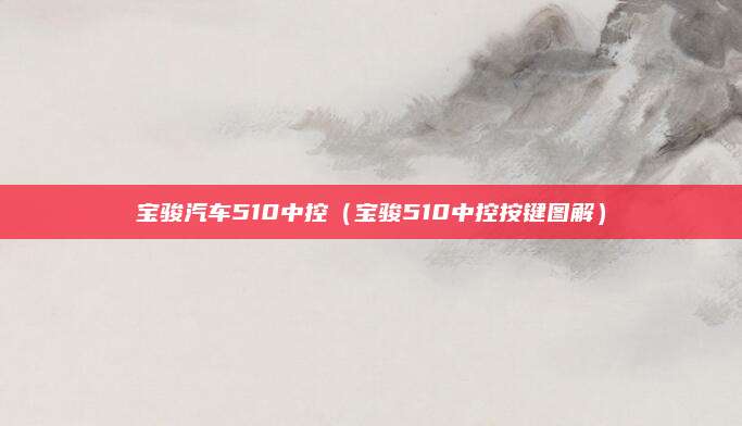 宝骏汽车510中控（宝骏510中控按键图解）