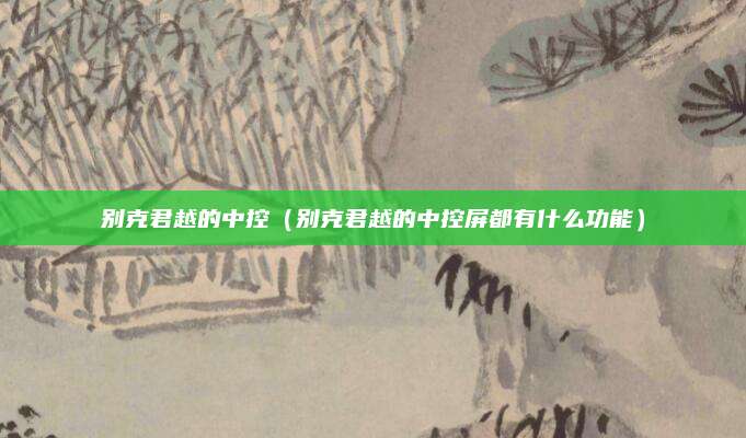 别克君越的中控（别克君越的中控屏都有什么功能）
