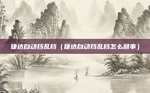 捷达自动挡乱档（捷达自动挡乱档怎么回事）