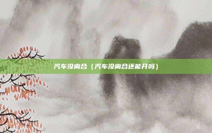 汽车没离合(汽车没离合还能开吗)