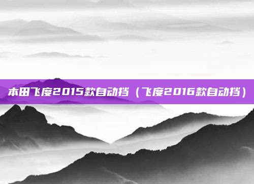 本田飞度2015款自动挡（飞度2016款自动挡）