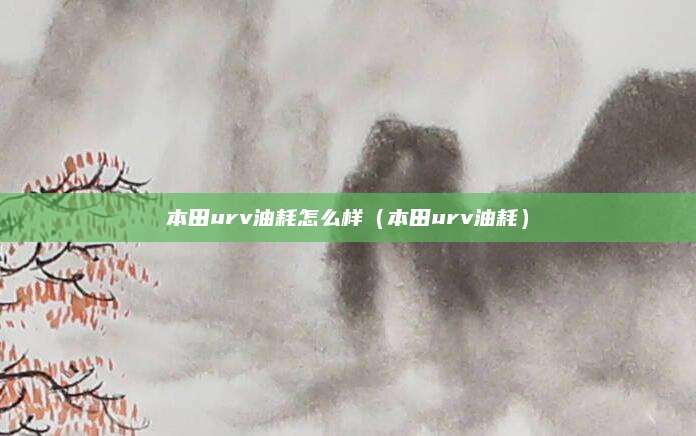 本田urv油耗怎么样(本田urv油耗)