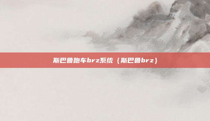 斯巴鲁跑车brz系统（斯巴鲁brz）