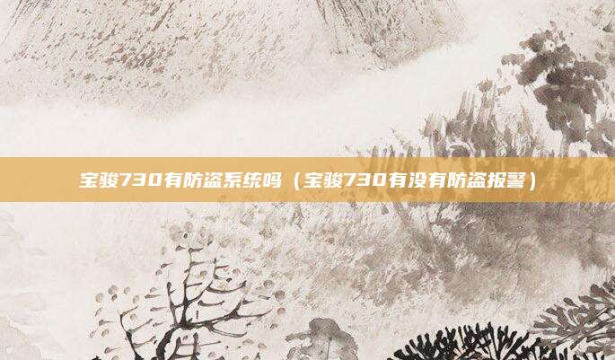 宝骏730有防盗系统吗(宝骏730有没有防盗报警)