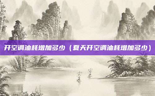 开空调油耗增加多少(夏天开空调油耗增加多少)