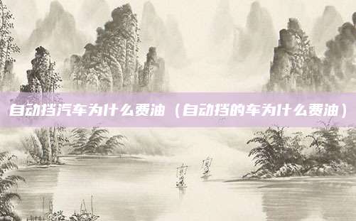 自动挡汽车为什么费油（自动挡的车为什么费油）