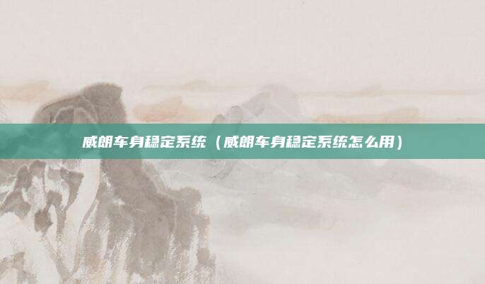 威朗车身稳定系统(威朗车身稳定系统怎么用)
