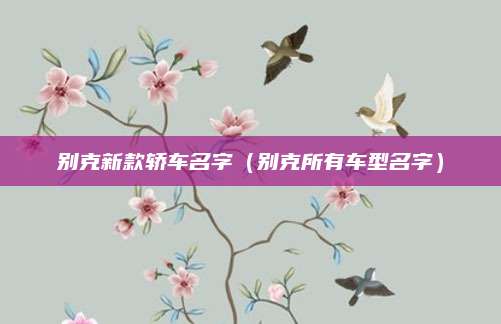 别克新款轿车名字(别克所有车型名字)
