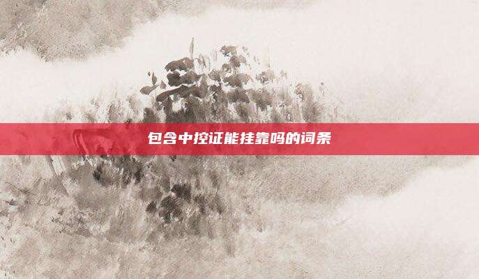 包含中控证能挂靠吗的词条
