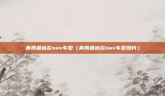 奔腾最新款suv车型(奔腾最新款suv车型图片)