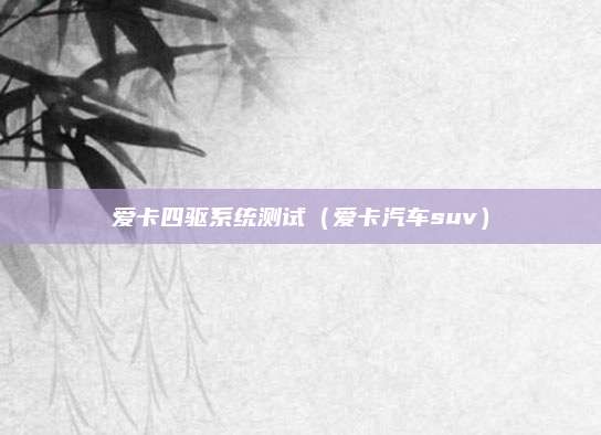 爱卡四驱系统测试(爱卡汽车suv)