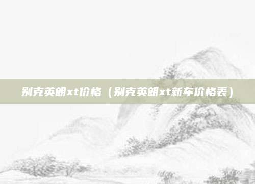 别克英朗xt价格(别克英朗xt新车价格表)