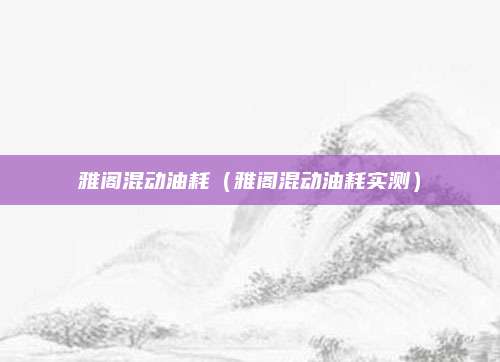 雅阁混动油耗(雅阁混动油耗实测)